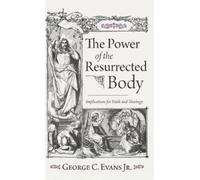 The Power of the Resurrected Body: Implications for Faith and Theology