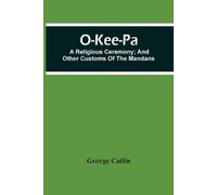 George Catlin O-Kee-Pa; A Religious Ceremony; And Other Customs Of T (Tascabile)