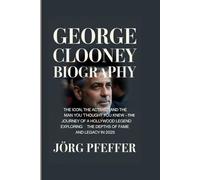 George Clooney Biography: The Icon, the Activist, and the Man You Thought You Knew - The Journey of a Hollywood Legend Exploring the Depths of Fame and Legacy in 2025