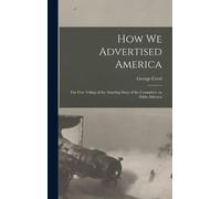 George Creel How we Advertised America; the First Telling of (Copertina rigida)