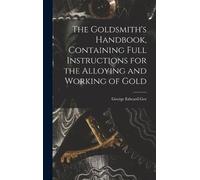 George Edward G The Goldsmith's Handbook, Containing Full Ins (Copertina rigida)