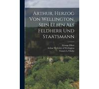 George Elliott Arthur, Herzog von Wellington. Sein Leben als Feldher (Tascabile)