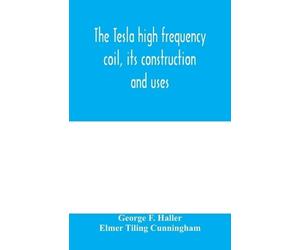 George F Haller Elmer Til The Tesla high frequency coil, its constru (Tascabile)