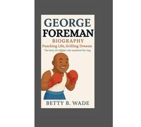 GEORGE FOREMAN BIOGRAPHY: Punching Life, Grilling Dreams The story of a fighter who mastered the ring
