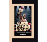 GEORGE FOREMAN BIOGRAPHY: The Inspiring Story of a True Fighter - From Humble Beginnings to World Champion and Entrepreneur