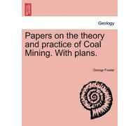 George Fowler Papers on the Theory and Practice of Coal Mining. with (Tascabile)