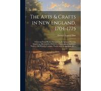 George Francis The Arts & Crafts in New England, 1704-1775; Gleanin (Tascabile)