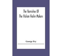 The Varnishes Of The Italian Violin Makers Of The Sixteenth Seventee (Tascabile)