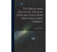 George Gamow The Birth and Death of the Sun. Stellar Evolution and S (Tascabile)