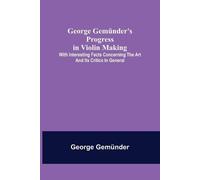 George Gemünder George Gemünder's Progress in Violin Making; With In (Tascabile)