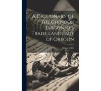 George Gibbs A Dictionary of the Chinook Jargon, or, Trade La (Copertina rigida)