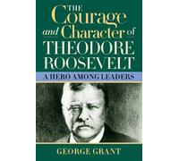 George Grant The Courage and Character of Theodore Roosevelt (Copertina rigida)