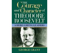 George Grant The Courage and Character of Theodore Roosevelt (Tascabile)
