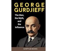 George Gurdjieff. The Man, the Myth, and the Influence: George Gurdjieff biography book