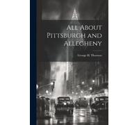 George H 1822-1895 Thursto All About Pittsburgh and Alleghen (Copertina rigida)