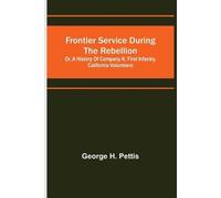 George H Pettis Frontier service during the rebellion (Tascabile)