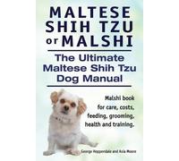 Maltese Shih Tzu or Malshi. The Ultimate Maltese Shih Tzu Dog Manual. Malshi