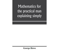 George Howe Mathematics for the practical man explaining simply and (Tascabile)