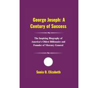 George Joseph: A Century of Success: The Inspiring Biography of America’s Oldest Billionaire and Founder of Mercury General