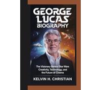 GEORGE LUCAS BIOGRAPHY: The Visionary Behind Star Wars - Creativity, Technology, and the Future of Cinema