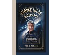 GEORGE LUCAS BIOGRAPHY: The Visionary Who Changed Cinema - Star Wars, Innovation, and the Future of Storytelling