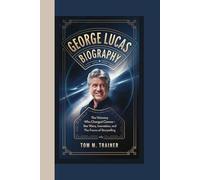 GEORGE LUCAS BIOGRAPHY: The Visionary Who Changed Cinema - Star Wars, Innovation, and the Future of Storytelling