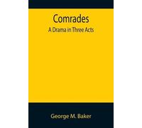 George M Baker Comrades; A Drama in Three Acts (Tascabile)