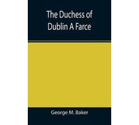 George M Baker The Duchess of Dublin A Farce (Tascabile)