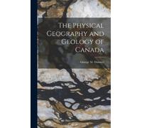 George M Dawson The Physical Geography and Geology of Canada (Copertina rigida)