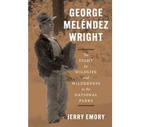 George Meléndez Wright: The Fight for Wildlife and Wilderness in the National Parks