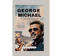 George Michael: The Story of a Legend Who Changed Pop Forever