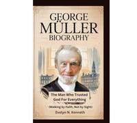 GEORGE MÜLLER BIOGRAPHY: The Man Who Trusted God For Everything (Walking by Faith, Not by Sight)