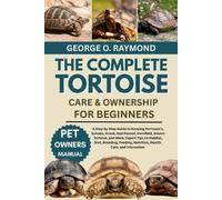 GEORGE O. RAYMO THE COMPLETE TORTOISE CARE & OWNERSHIP FOR BEGINNERS (Tascabile)