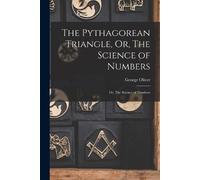 George Oliver The Pythagorean Triangle, Or, The Science of Numbers (Tascabile)