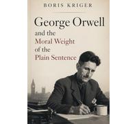 GEORGE ORWELL AND THE MORAL WEIGHT OF THE PLAIN SENTENCE