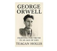 George Orwell: Fighting For Truth In An Age Of Lies