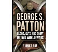 George Patton: Blood, Guts, and Glory in Two World Wars