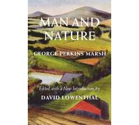 Man and Nature: Or, Physical Geography As Modified by Human Action