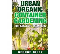 George Riley Urban Organic Container Gardening for Absolute Beginner (Tascabile)