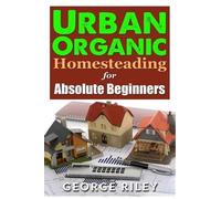 George Riley Urban Organic Homesteading for Absolute Beginners (Tascabile)