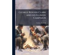 George Rogers Clark and his Illinois Campaign
