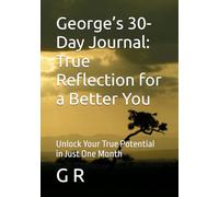 George’s 30-Day Journal: True Reflection for a Better You: Unlock Your True Potential in Just One Month