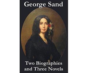 George Sand - Two Biographies and Three Novels - The Devil's Pool, Mauprat and Indiana