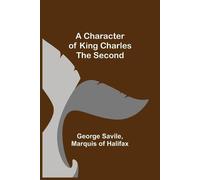 George Savile Marquis Of Halif A Character of King Charles the Seco (Tascabile)