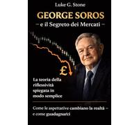 GEORGE SOROS e il Segreto dei Mercati: La teoria della riflessività spiegata in modo semplice Come le aspettative cambiano la realtà - e come guadagnarci