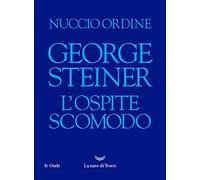 Libri Nuccio Ordine - George Steiner. L'ospite Scomodo