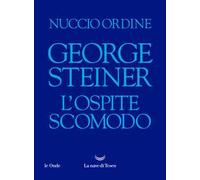 Libri Nuccio Ordine - George Steiner. L'ospite Scomodo