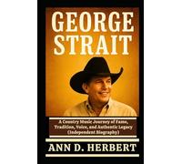 GEORGE STRAIT: A Country Music Journey of Fame, Tradition, Voice, and Authentic Legacy (Independent Biography)