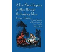 George T Hartle A Few More Chapters of Alice Through the Looking Gla (Tascabile)