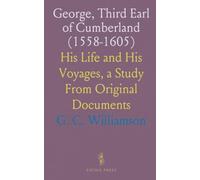 George, Third Earl of Cumberland (1558-1605): His Life and His Voyages, a Study From Original Documents
